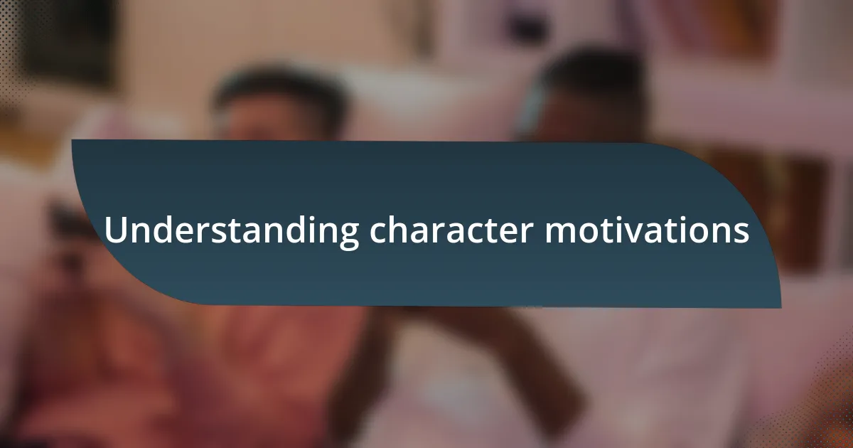 Understanding character motivations